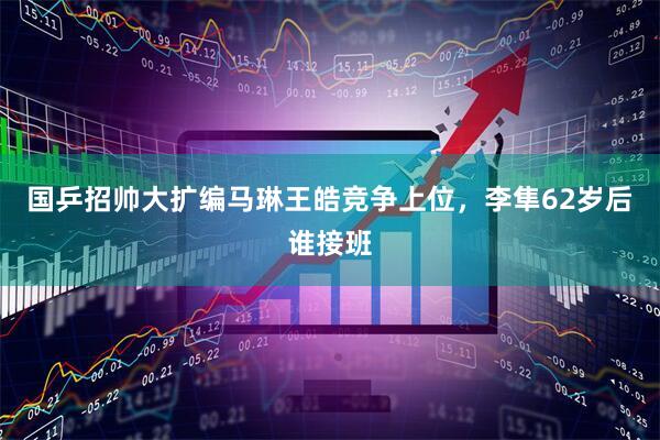 国乒招帅大扩编马琳王皓竞争上位，李隼62岁后谁接班