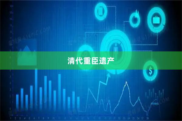 清代重臣遗产