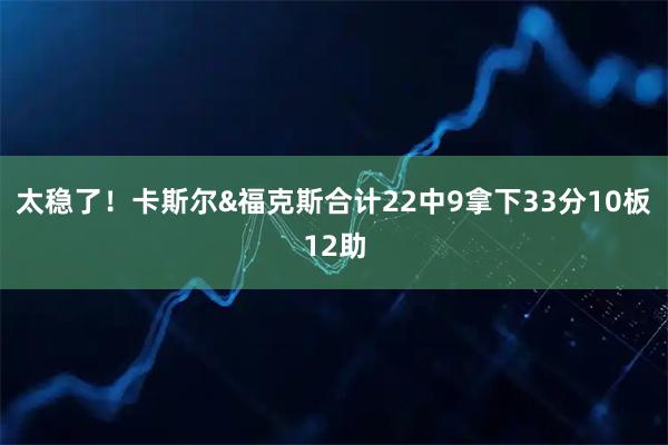 太稳了！卡斯尔&福克斯合计22中9拿下33分10板12助