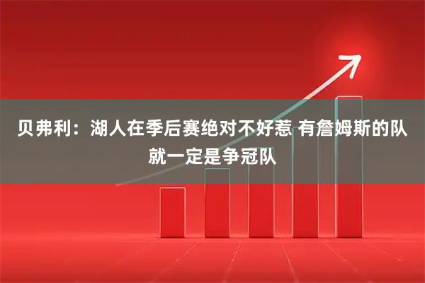 贝弗利：湖人在季后赛绝对不好惹 有詹姆斯的队就一定是争冠队