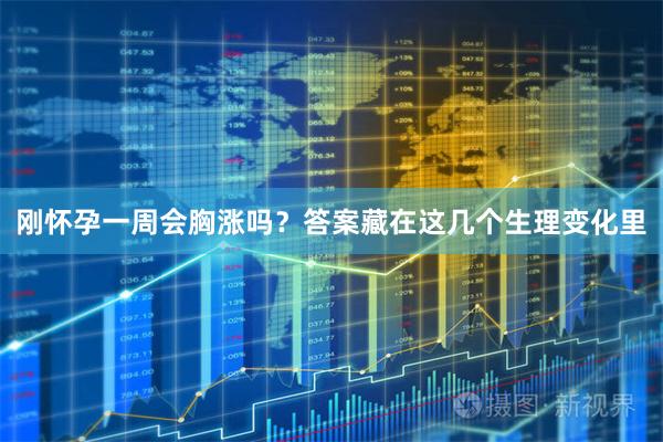 刚怀孕一周会胸涨吗？答案藏在这几个生理变化里